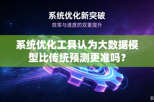 系统优化工具认为大数据模型比传统预测更准吗？