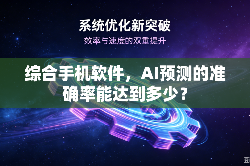 综合手机软件,AI预测的准确率能达到多少?-第1张图片-电脑手机工具软件下载 - 免费实用工具合集 | 联启科技 综合手机软件,AI预测的准确率能达到多少?-第1张图片-电脑手机工具软件下载 - 免费实用工具合集 | 联启科技