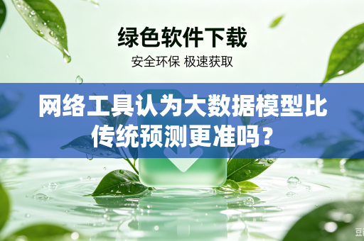网络工具认为大数据模型比传统预测更准吗？