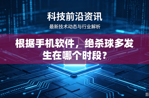 根据手机软件，绝杀球多发生在哪个时段？