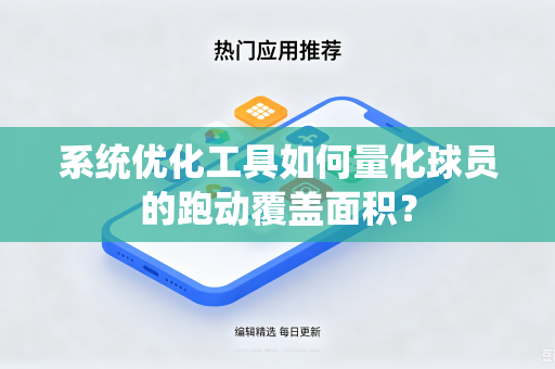 系统优化工具如何量化球员的跑动覆盖面积？