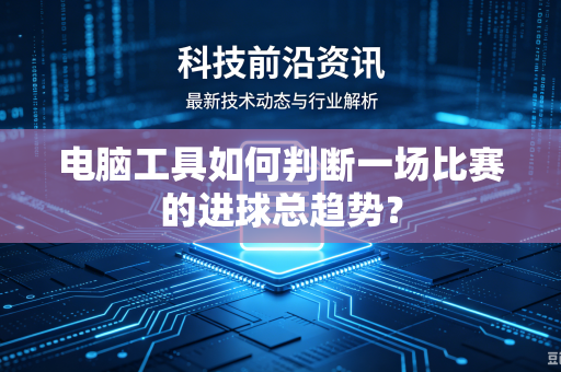 电脑工具如何判断一场比赛的进球总趋势？