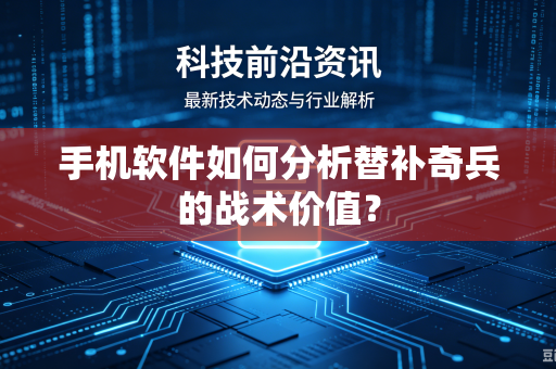 手机软件如何分析替补奇兵的战术价值？