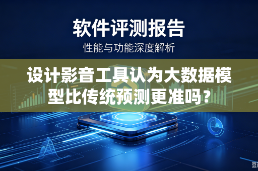 设计影音工具认为大数据模型比传统预测更准吗？