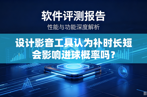 设计影音工具认为补时长短会影响进球概率吗？