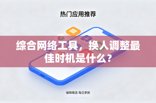 综合网络工具，换人调整最佳时机是什么？-第1张图片-电脑手机工具软件下载 - 免费实用工具合集 | 联启科技