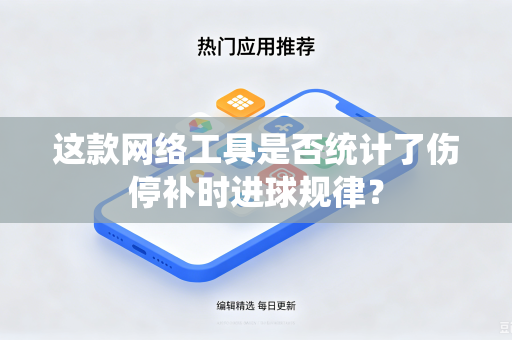 这款网络工具是否统计了伤停补时进球规律?-第1张图片-电脑手机工具软件下载 - 免费实用工具合集 | 联启科技 这款网络工具是否统计了伤停补时进球规律?-第1张图片-电脑手机工具软件下载 - 免费实用工具合集 | 联启科技