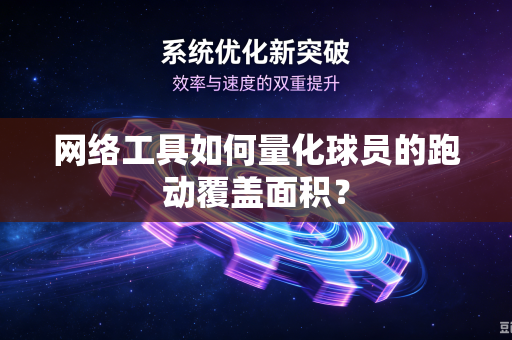 网络工具如何量化球员的跑动覆盖面积？