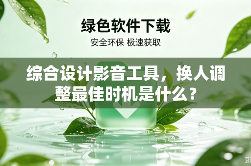 综合设计影音工具，换人调整最佳时机是什么？