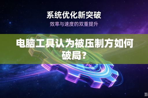 电脑工具认为被压制方如何破局？