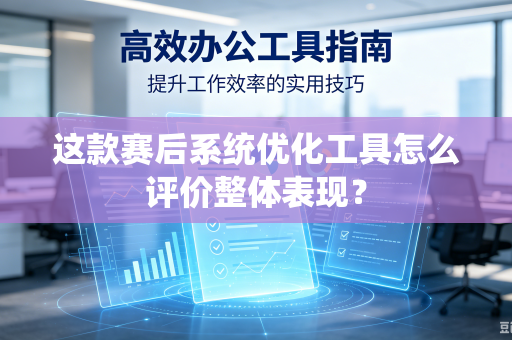这款赛后系统优化工具怎么评价整体表现？