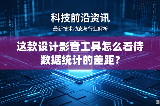 这款设计影音工具怎么看待数据统计的差距？