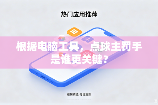 根据电脑工具，点球主罚手是谁更关键？