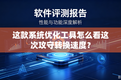 这款系统优化工具怎么看这次攻守转换速度？