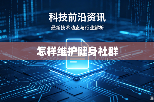 怎样维护健身社群-第1张图片-电脑手机工具软件下载 - 免费实用工具合集 | 联启科技