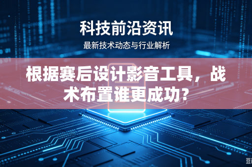 根据赛后设计影音工具,战术布置谁更成功?-第1张图片-电脑手机工具软件下载 - 免费实用工具合集 | 联启科技 根据赛后设计影音工具,战术布置谁更成功?-第1张图片-电脑手机工具软件下载 - 免费实用工具合集 | 联启科技
