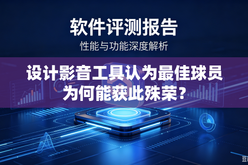 设计影音工具认为最佳球员为何能获此殊荣？-第1张图片-电脑手机工具软件下载 - 免费实用工具合集 | 联启科技