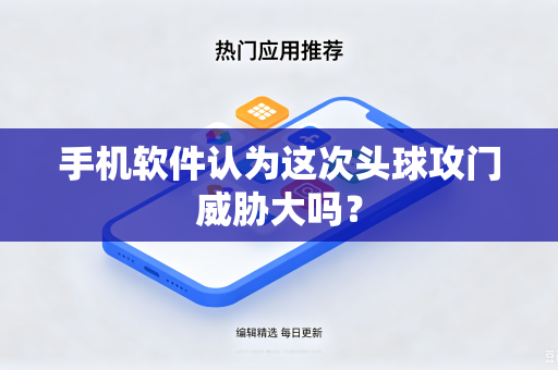 手机软件认为这次头球攻门威胁大吗？