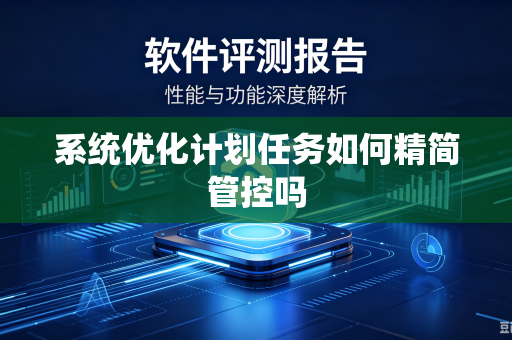 系统优化计划任务如何精简管控吗-第1张图片-电脑手机工具软件下载 - 免费实用工具合集 | 联启科技