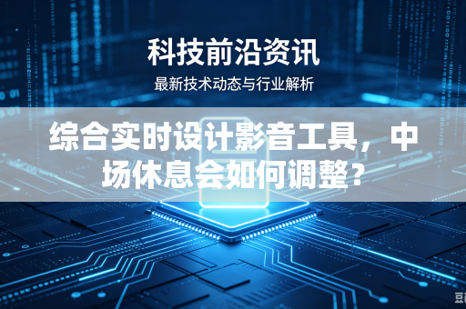 综合实时设计影音工具，中场休息会如何调整？