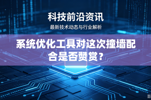 系统优化工具对这次撞墙配合是否赞赏？