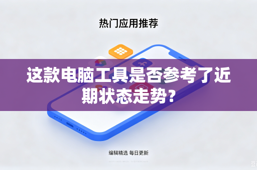 这款电脑工具是否参考了近期状态走势?-第1张图片-电脑手机工具软件下载 - 免费实用工具合集 | 联启科技 这款电脑工具是否参考了近期状态走势?-第1张图片-电脑手机工具软件下载 - 免费实用工具合集 | 联启科技