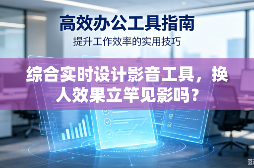 综合实时设计影音工具，换人效果立竿见影吗？