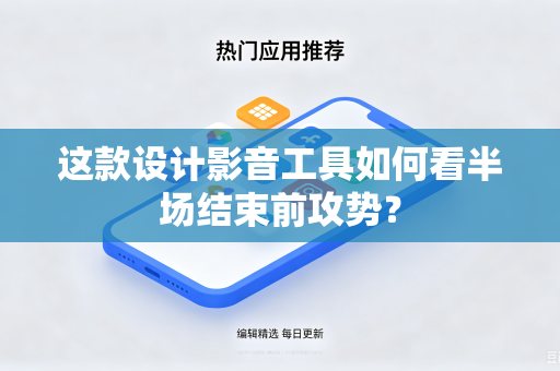 这款设计影音工具如何看半场结束前攻势？