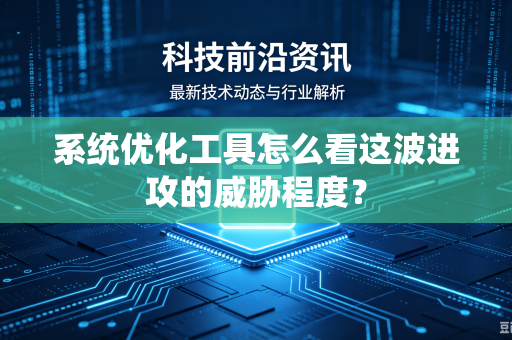 系统优化工具怎么看这波进攻的威胁程度？
