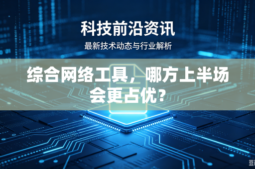 综合网络工具，哪方上半场会更占优？