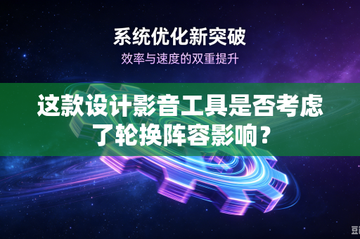 这款设计影音工具是否考虑了轮换阵容影响？-第1张图片-电脑手机工具软件下载 - 免费实用工具合集 | 联启科技