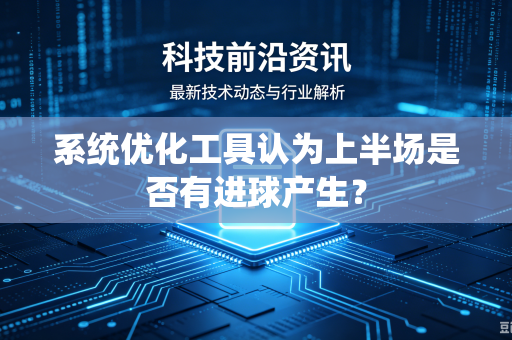 系统优化工具认为上半场是否有进球产生?-第1张图片-电脑手机工具软件下载 - 免费实用工具合集 | 联启科技 系统优化工具认为上半场是否有进球产生?-第1张图片-电脑手机工具软件下载 - 免费实用工具合集 | 联启科技