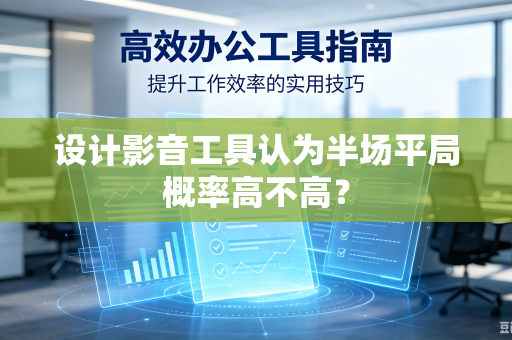 设计影音工具认为半场平局概率高不高？-第1张图片-电脑手机工具软件下载 - 免费实用工具合集 | 联启科技