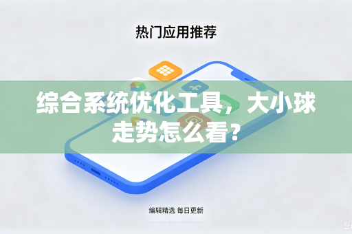 综合系统优化工具,大小球走势怎么看?-第1张图片-电脑手机工具软件下载 - 免费实用工具合集 | 联启科技 综合系统优化工具,大小球走势怎么看?-第1张图片-电脑手机工具软件下载 - 免费实用工具合集 | 联启科技