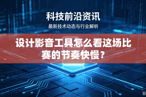 设计影音工具怎么看这场比赛的节奏快慢?-第1张图片-电脑手机工具软件下载 - 免费实用工具合集 | 联启科技 设计影音工具怎么看这场比赛的节奏快慢?-第1张图片-电脑手机工具软件下载 - 免费实用工具合集 | 联启科技