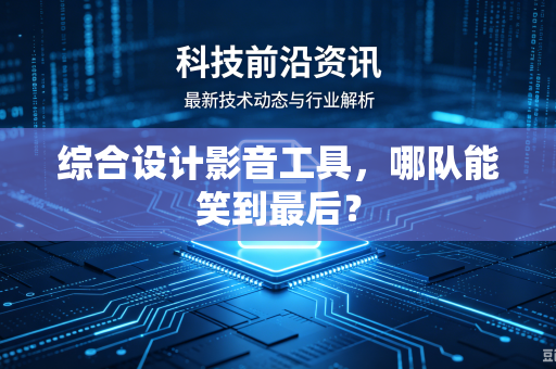 综合设计影音工具,哪队能笑到最后?-第1张图片-电脑手机工具软件下载 - 免费实用工具合集 | 联启科技 综合设计影音工具,哪队能笑到最后?-第1张图片-电脑手机工具软件下载 - 免费实用工具合集 | 联启科技