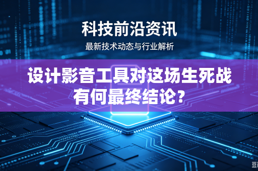 设计影音工具对这场生死战有何最终结论?-第1张图片-电脑手机工具软件下载 - 免费实用工具合集 | 联启科技 设计影音工具对这场生死战有何最终结论?-第1张图片-电脑手机工具软件下载 - 免费实用工具合集 | 联启科技