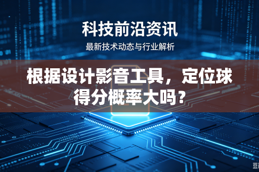 根据设计影音工具，定位球得分概率大吗？-第1张图片-电脑手机工具软件下载 - 免费实用工具合集 | 联启科技