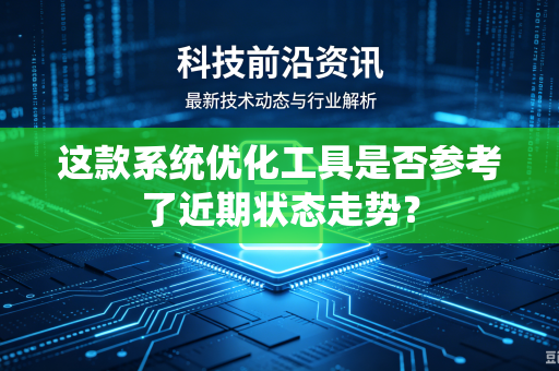 这款系统优化工具是否参考了近期状态走势？-第1张图片-电脑手机工具软件下载 - 免费实用工具合集 | 联启科技