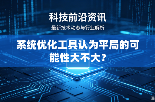 系统优化工具认为平局的可能性大不大?-第1张图片-电脑手机工具软件下载 - 免费实用工具合集 | 联启科技 系统优化工具认为平局的可能性大不大?-第1张图片-电脑手机工具软件下载 - 免费实用工具合集 | 联启科技