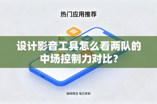 设计影音工具怎么看两队的中场控制力对比?-第1张图片-电脑手机工具软件下载 - 免费实用工具合集 | 联启科技 设计影音工具怎么看两队的中场控制力对比?-第1张图片-电脑手机工具软件下载 - 免费实用工具合集 | 联启科技