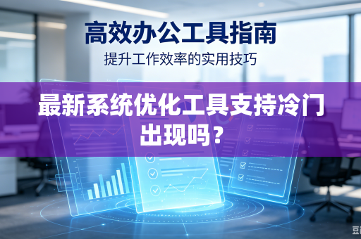 最新系统优化工具支持冷门出现吗?-第1张图片-电脑手机工具软件下载 - 免费实用工具合集 | 联启科技 最新系统优化工具支持冷门出现吗?-第1张图片-电脑手机工具软件下载 - 免费实用工具合集 | 联启科技