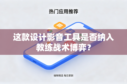 这款设计影音工具是否纳入教练战术博弈？-第1张图片-电脑手机工具软件下载 - 免费实用工具合集 | 联启科技