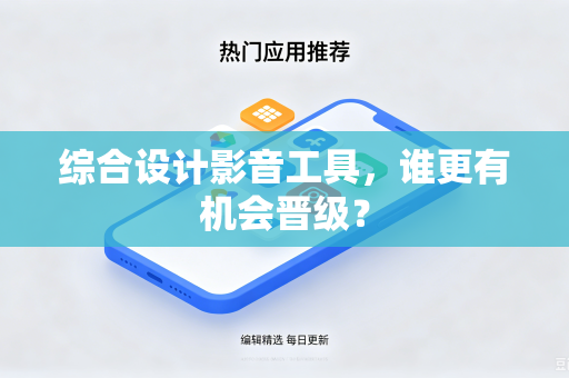 综合设计影音工具,谁更有机会晋级?-第1张图片-电脑手机工具软件下载 - 免费实用工具合集 | 联启科技 综合设计影音工具,谁更有机会晋级?-第1张图片-电脑手机工具软件下载 - 免费实用工具合集 | 联启科技