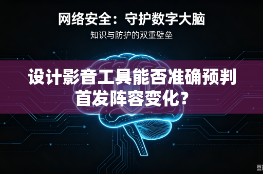 设计影音工具能否准确预判首发阵容变化?-第1张图片-电脑手机工具软件下载 - 免费实用工具合集 | 联启科技 设计影音工具能否准确预判首发阵容变化?-第1张图片-电脑手机工具软件下载 - 免费实用工具合集 | 联启科技
