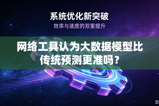网络工具认为大数据模型比传统预测更准吗？