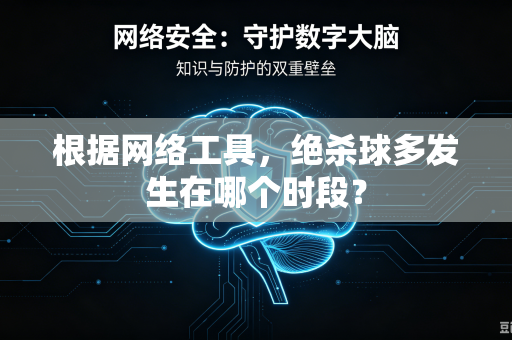 根据网络工具，绝杀球多发生在哪个时段？