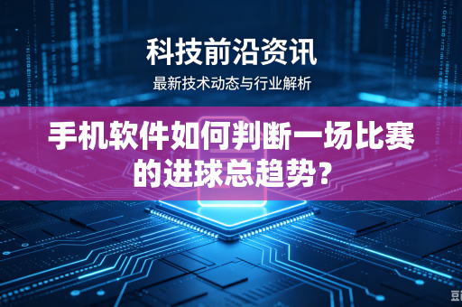手机软件如何判断一场比赛的进球总趋势?-第1张图片-电脑手机工具软件下载 - 免费实用工具合集 | 联启科技 手机软件如何判断一场比赛的进球总趋势?-第1张图片-电脑手机工具软件下载 - 免费实用工具合集 | 联启科技