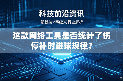这款网络工具是否统计了伤停补时进球规律？
