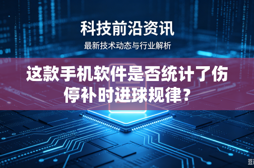 这款手机软件是否统计了伤停补时进球规律？-第1张图片-电脑手机工具软件下载 - 免费实用工具合集 | 联启科技